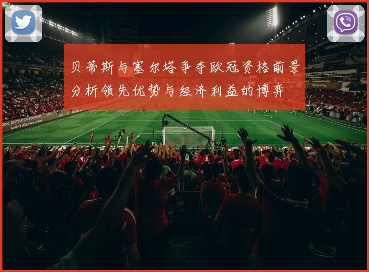 贝蒂斯与塞尔塔争夺欧冠资格前景分析领先优势与经济利益的博弈