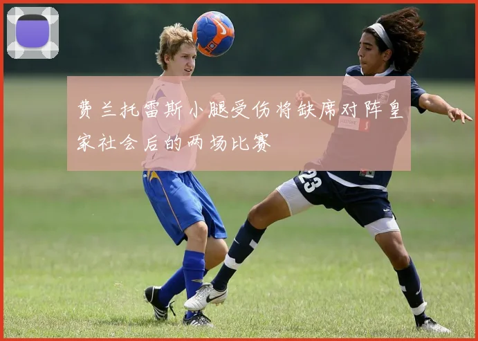 费兰托雷斯小腿受伤将缺席对阵皇家社会后的两场比赛