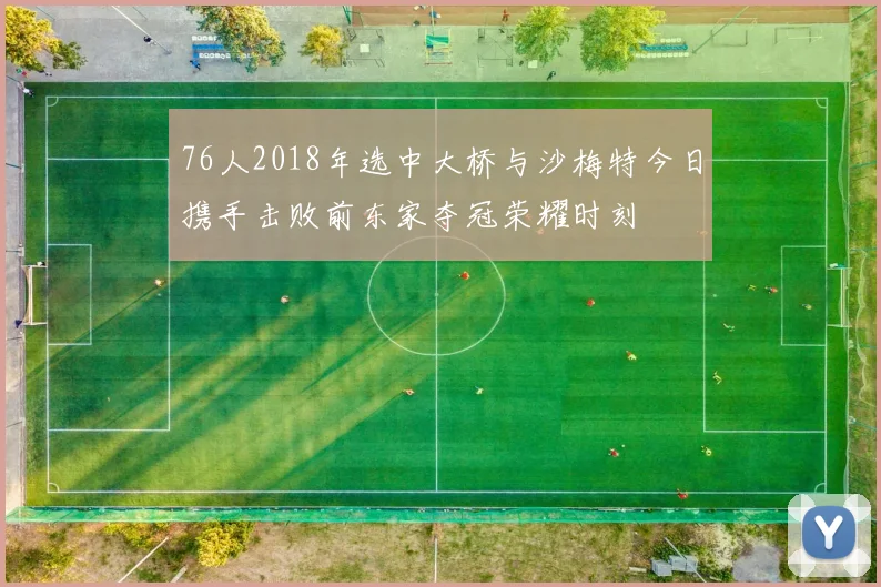 76人2018年选中大桥与沙梅特今日携手击败前东家夺冠荣耀时刻