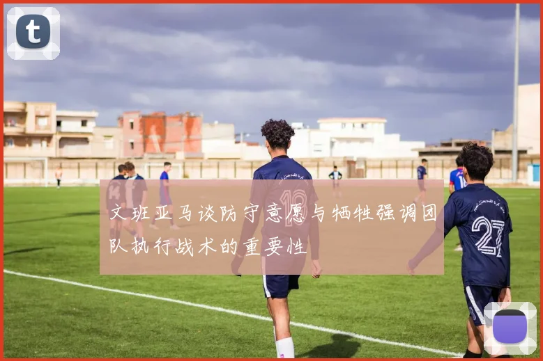 文班亚马谈防守意愿与牺牲强调团队执行战术的重要性