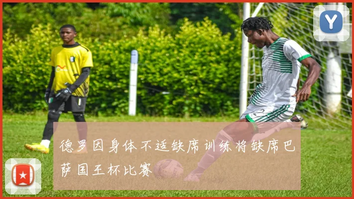 德罗因身体不适缺席训练将缺席巴萨国王杯比赛