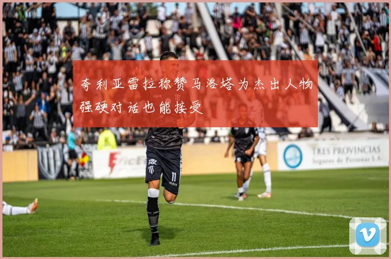 夸利亚雷拉称赞马洛塔为杰出人物强硬对话也能接受