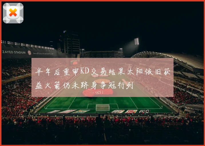 半年后重审KD交易结果太阳依旧获益火箭仍未跻身争冠行列