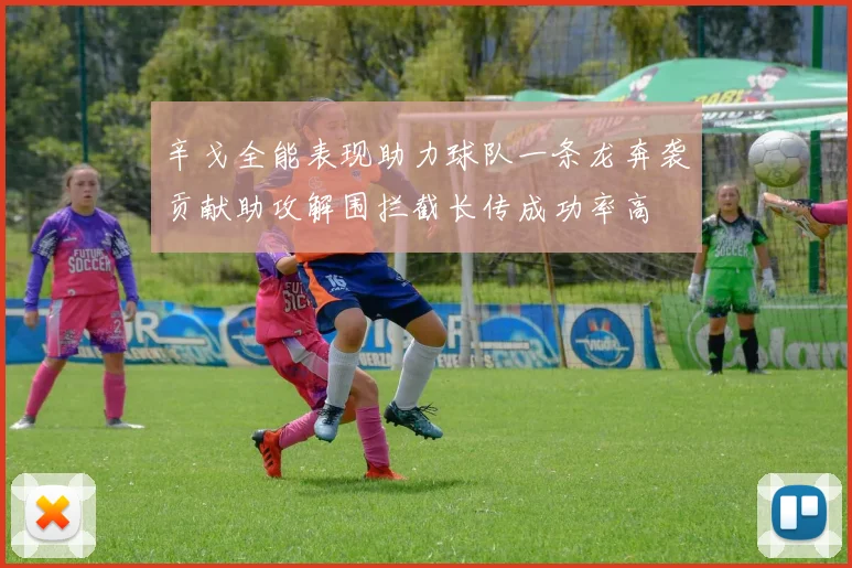 辛戈全能表现助力球队一条龙奔袭贡献助攻解围拦截长传成功率高