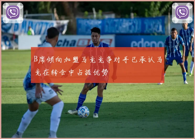 B席倾向加盟马竞竞争对手已承认马竞在转会中占据优势