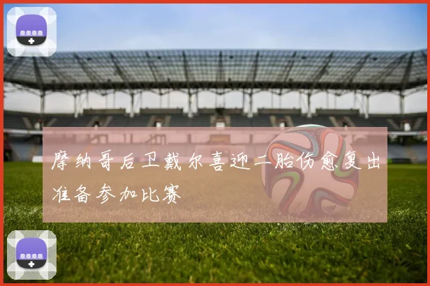 摩纳哥后卫戴尔喜迎二胎伤愈复出准备参加比赛