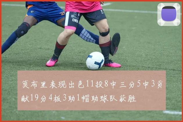 莫布里表现出色11投8中三分5中3贡献19分4板3助1帽助球队获胜