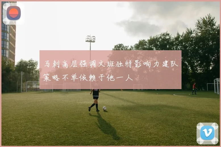 马刺高层强调文班独特影响力建队策略不单依赖于他一人