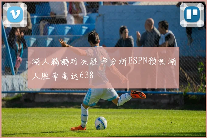 湖人鹈鹕对决胜率分析ESPN预测湖人胜率高达638