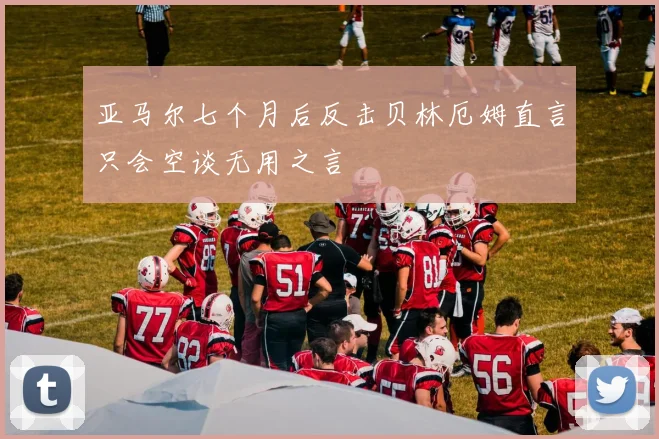 亚马尔七个月后反击贝林厄姆直言只会空谈无用之言