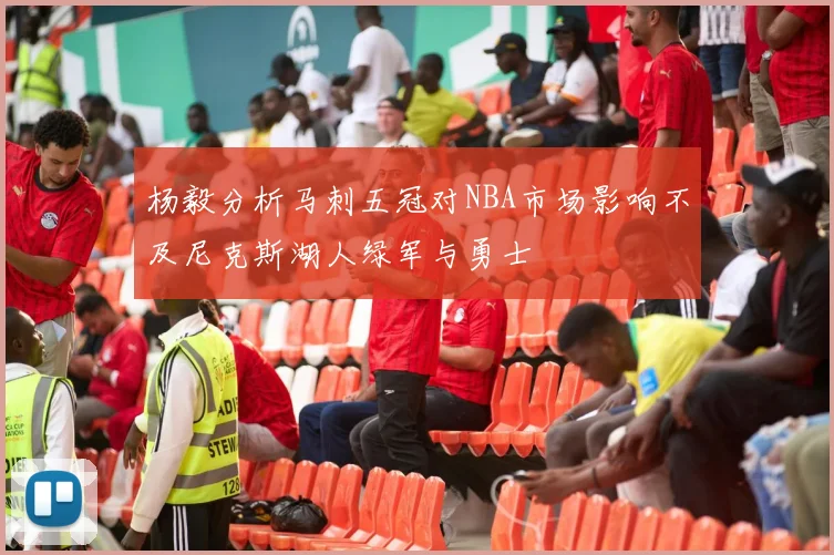 杨毅分析马刺五冠对NBA市场影响不及尼克斯湖人绿军与勇士