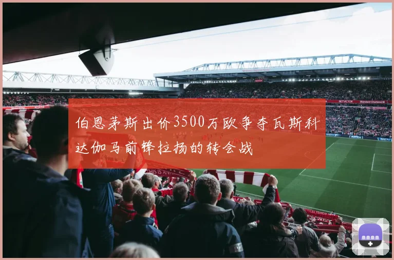 伯恩茅斯出价3500万欧争夺瓦斯科达伽马前锋拉扬的转会战