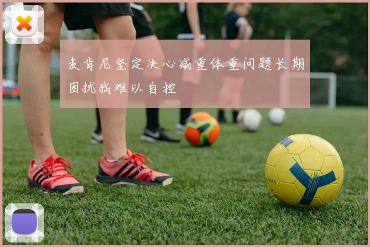 麦肯尼坚定决心减重体重问题长期困扰我难以自控