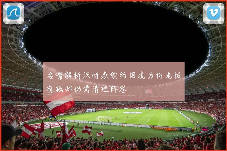 名嘴解析沃特森续约困境为何老板有钱却仍需清理阵容