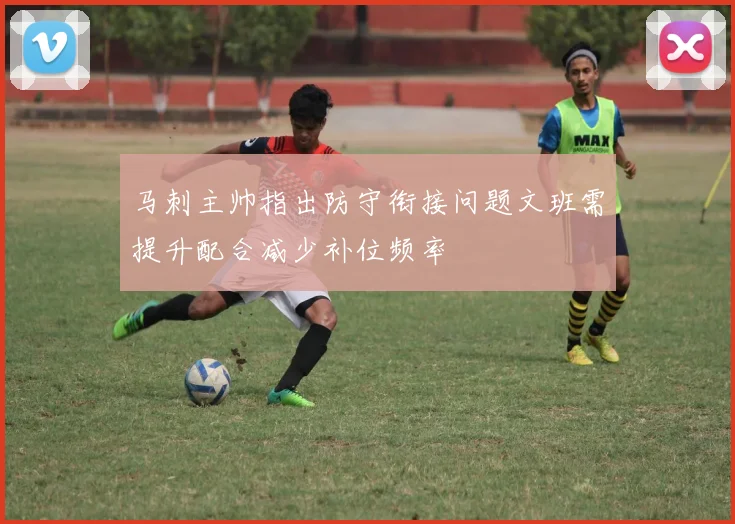 马刺主帅指出防守衔接问题文班需提升配合减少补位频率