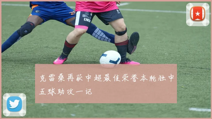 克雷桑再获中超最佳荣誉本轮独中五球助攻一记