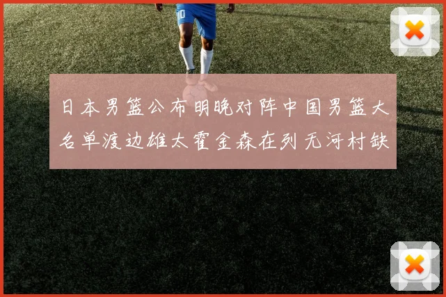 日本男篮公布明晚对阵中国男篮大名单渡边雄太霍金森在列无河村缺席