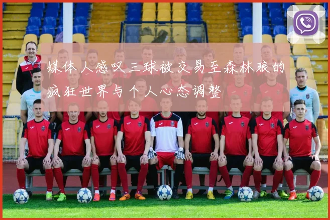 媒体人感叹三球被交易至森林狼的疯狂世界与个人心态调整