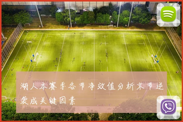 湖人本赛季各节净效值分析末节逆袭成关键因素